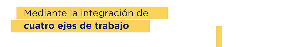 Mediante la integración de cuatro ejes de trabajo