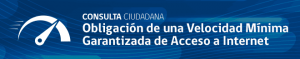 Consulta Ciudadana: Obligación de una Velocidad Mínima Garantizada de Acceso a Internet