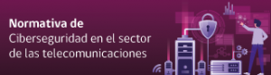Normativa de Ciberseguridad en el sector de las telecomunicaciones